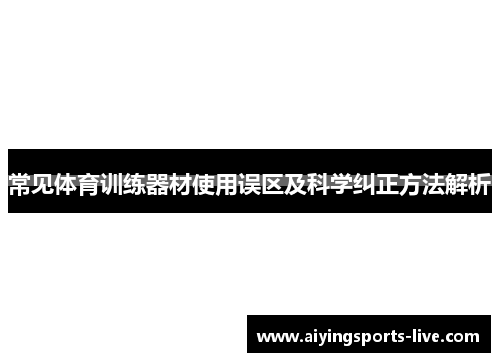 常见体育训练器材使用误区及科学纠正方法解析